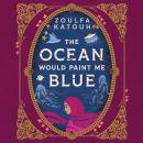 The Ocean Would Paint Me Blue: From the author of global sensation AS LONG AS THE LEMON TREES GROW Audiobook