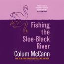 Fishing the Sloe-Black River: From the New York Times-bestselling, National Book Award-winning, Booker Prize-longlisted author of Apeirogon and Let the Great World Spin Audiobook