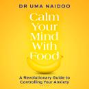 Calm Your Mind with Food: A Doctor’s Guide to Using Nutrition to Reduce Anxiety, Stress and Improve Mental Health Audiobook