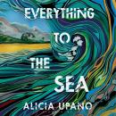 Everything to the Sea: An unforgettable love story about loss, betrayal, homecoming and second chances Audiobook