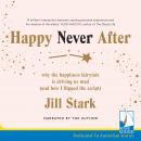 Happy Never After: Why the Happiness Fairytale is Driving us Mad (and How I Flipped the Script), Jill Stark