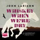 Whiskey When We're Dry Audiobook