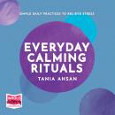 Everyday Calming Rituals: Simple Daily Practices to Reduce Stress, Tania Ahsan