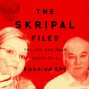 The Skripal Files: The Life and Near Death of a Russian Spy Audiobook
