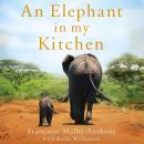 An Elephant in My Kitchen: What the Herd Taught Me about Love, Courage and Survival Audiobook