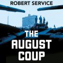 The August Coup: The Destruction of the Soviet Union and the Making of New Russia 1985-1991 Audiobook