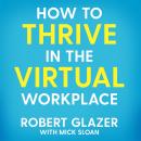 How to Thrive in the Virtual Workplace: Simple and Effective Tips for Successful, Productive and Emp Audiobook