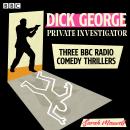 Dick George: Private Investigator: Three BBC Radio comedy thrillers