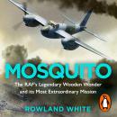 Mosquito: The RAF's Legendary Wooden Wonder and its Most Extraordinary Mission Audiobook