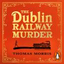 The Dublin Railway Murder: The sensational true story of a Victorian murder mystery Audiobook