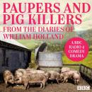Paupers and Pig Killers from the diaries of William Holland: A BBC Radio 4 comedy drama Audiobook