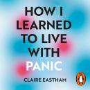 How I Learned to Live With Panic: an honest and intimate exploration on how to cope with panic attac Audiobook