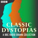 Classic Dystopias: A BBC Radio Drama Collection: The Time Machine, We, The Trial, Brave New World, Nineteen Eighty-Four, The Chrysalids