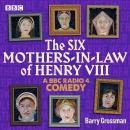 The Six Mothers-in-Law of Henry VIII: A BBC Radio 4 Comedy