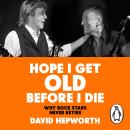 Hope I Get Old Before I Die: Why rock stars never retire Audiobook