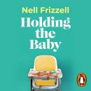 Holding the Baby: Milk, sweat and tears from the frontline of motherhood Audiobook