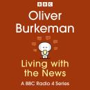 Oliver Burkeman: Living with the News: A BBC Radio 4 Series Audiobook