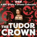 The Tudor Crown: A BBC Radio 4 Drama Collection Audiobook