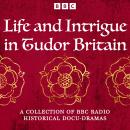 Life and Intrigue in Tudor Britain: A Collection of BBC Radio Historical Docu Dramas Audiobook
