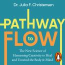 Pathway to Flow: The New Science of Harnessing Creativity to Heal and Unwind the Body & Mind Audiobook