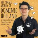 The Small World of Dominic Holland: The Complete BBC Radio Comedy Series, plus Holland’s Shorts Audiobook