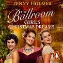 The Ballroom Girls: Christmas Dreams: Curl up with this festive, heartwarming and uplifting historical romance book Audiobook