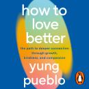 How To Love Better: The Path to Deeper Connection Through Growth, Kindness and Compassion Audiobook