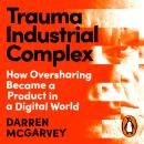 Trauma Industrial Complex: How Oversharing Became a Product in a Digital World Audiobook