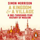 A Kingdom and a Village: A One-Thousand-Year History of Moscow Audiobook
