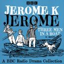 Jerome K Jerome: A BBC Radio Collection: Three Men in a Boat & more Audiobook