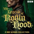 The Legend of Robin Hood: A BBC Radio Collection: Drama, discussion and storytelling about the legendary heroic outlaw Audiobook