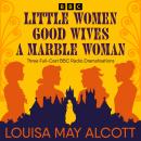Little Women, Good Wives & A Marble Woman: Three BBC Radio Full-Cast Dramatisations Audiobook