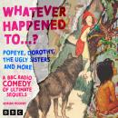 Whatever Happened to….?  Popeye, Dorothy, The Ugly Sisters and more: A BBC Radio Comedy of Ultimate  Audiobook