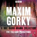 Maxim Gorky: A BBC Radio Drama Collection: Five Full-Cast Productions Audiobook