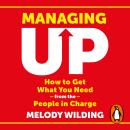 Managing Up: How to Get What You Need from the People in Charge Audiobook