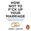 How Not to F*ck Up Your Marriage: Straight talk from a divorce lawyer who’s seen it all Audiobook