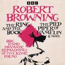 Robert Browning: The Ring and the Book, The Pied Piper of Hamelin & more: BBC Radio dramatic reimagi Audiobook