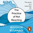 The Practice of Not Reacting: The secret to a stress-free life Audiobook