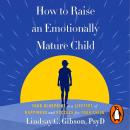 How to Raise an Emotionally Mature Child: Your Blueprint to a Lifetime of Happiness and Success for Your Child Audiobook