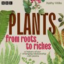 Plants: From Roots to Riches: A History of Our Changing Relationship with Plants Audiobook