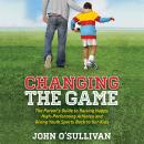 Cover of Changing the Game: The Parent's Guide to Raising Happy, High-Performing Athletes and Giving Youth Sports Back to Our Kids
