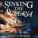 Sinking the Sultana: A Civil War Story of Imprisonment, Greed, and a Doomed Journey Home Audiobook