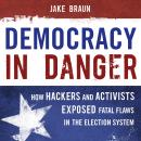 Democracy in Danger: How Hackers and Activists Exposed Fatal Flaws in the Election System Audiobook
