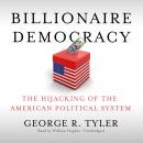 Billionaire Democracy: The Hijacking of the American Political System, George R. Tyler