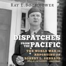 Dispatches from the Pacific: The World War II Reporting of Robert L. Sherrod Audiobook