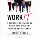 Work It: Secrets for Success from the Boldest Women in Business, Carrie Kerpen