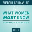 What Women MUST Know, Vol. 3: Staying Healthy in a Toxic World, Sherrill Sellman ND