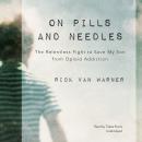 On Pills and Needles: The Relentless Fight to Save My Son from Opioid Addiction, Rick Van Warner