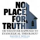 No Place for Truth: or, Whatever Happened to Evangelical Theology?, David F. Wells