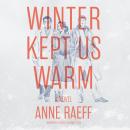 Winter Kept Us Warm: A Novel, Anne Raeff